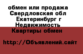 обмен или продажа - Свердловская обл., Екатеринбург г. Недвижимость » Квартиры обмен   